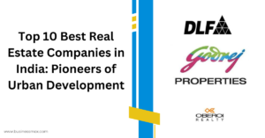 Top 10 Best Real Estate Companies in India: Pioneers of Urban Development